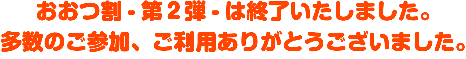 おおつ割-第２弾-は終了いたしました。多数のご参加、ご利用誠にありがとうございます。